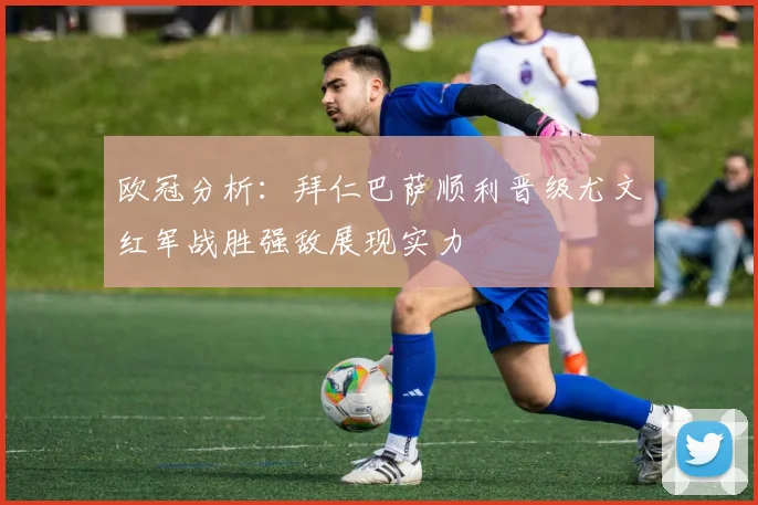 欧冠分析：拜仁巴萨顺利晋级尤文红军战胜强敌展现实力