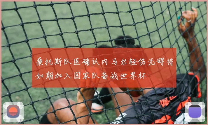 桑托斯队医确认内马尔轻伤无碍将如期加入国家队备战世界杯