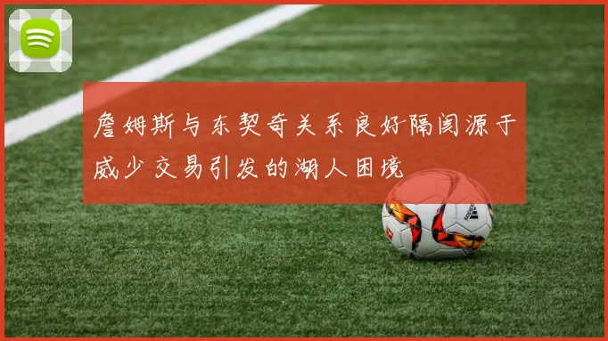 詹姆斯与东契奇关系良好隔阂源于威少交易引发的湖人困境