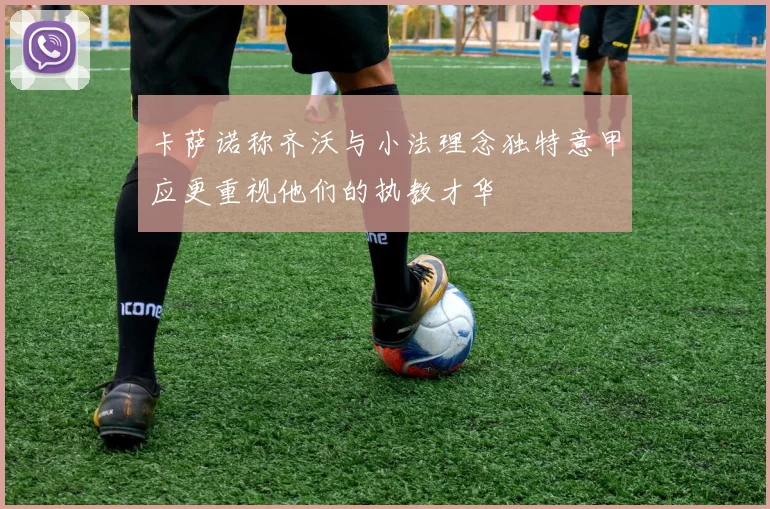 卡萨诺称齐沃与小法理念独特意甲应更重视他们的执教才华