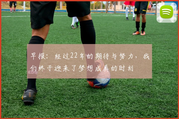 早报：经过22年的期待与努力，我们终于迎来了梦想成真的时刻