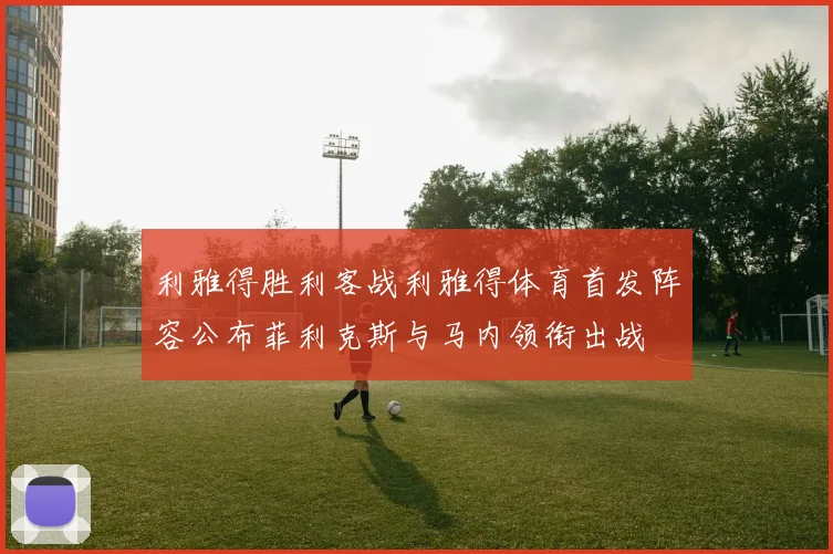 利雅得胜利客战利雅得体育首发阵容公布菲利克斯与马内领衔出战