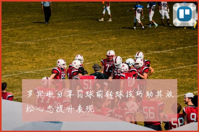 罗宾逊分享罚球前转球技巧助其放松心态提升表现