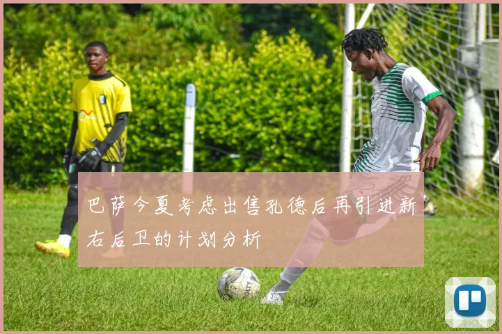 巴萨今夏考虑出售孔德后再引进新右后卫的计划分析