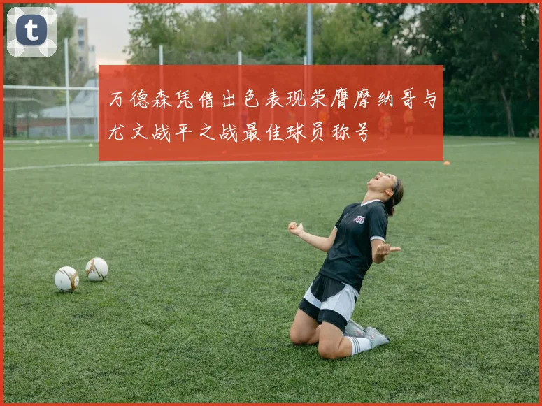 万德森凭借出色表现荣膺摩纳哥与尤文战平之战最佳球员称号
