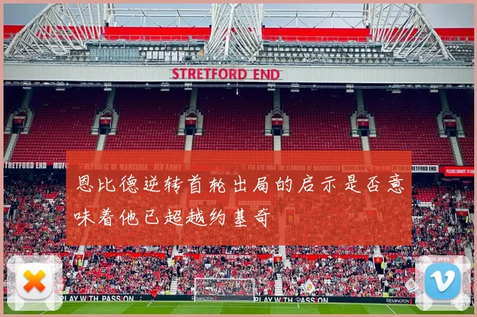 恩比德逆转首轮出局的启示是否意味着他已超越约基奇
