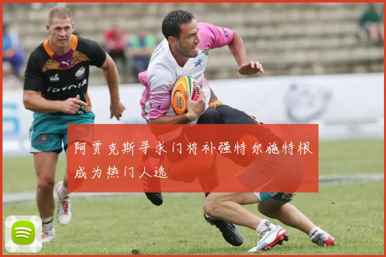 阿贾克斯寻求门将补强特尔施特根成为热门人选